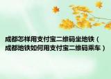 成都怎样用支付宝二维码坐地铁（成都地铁如何用支付宝二维码乘车）