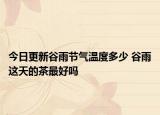 今日更新谷雨节气温度多少 谷雨这天的茶最好吗