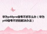华为p40pro信号不好怎么办（华为p40信号不好的解决办法）