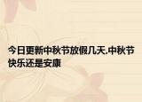 今日更新中秋节放假几天,中秋节快乐还是安康