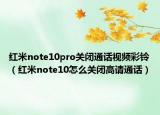 红米note10pro关闭通话视频彩铃（红米note10怎么关闭高请通话）