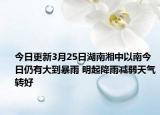 今日更新3月25日湖南湘中以南今日仍有大到暴雨 明起降雨减弱天气转好