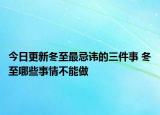 今日更新冬至最忌讳的三件事 冬至哪些事情不能做