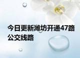 今日更新潍坊开通47路公交线路