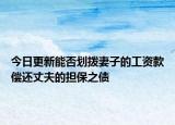 今日更新能否划拨妻子的工资款偿还丈夫的担保之债