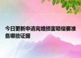 今日更新申请离婚损害赔偿要准备哪些证据