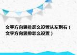 文字方向竖排怎么设置从左到右（文字方向竖排怎么设置）