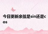 今日更新余弦是sin还是cos