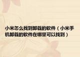 小米怎么找到卸载的软件（小米手机卸载的软件在哪里可以找到）