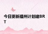 今日更新福州计划建BRT