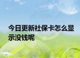 今日更新社保卡怎么显示没钱呢