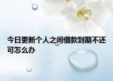 今日更新个人之间借款到期不还可怎么办