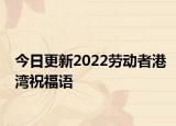 今日更新2022劳动者港湾祝福语