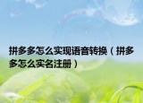 拼多多怎么实现语音转换（拼多多怎么实名注册）
