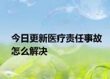 今日更新医疗责任事故怎么解决