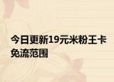 今日更新19元米粉王卡免流范围