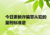 今日更新诈骗罪从犯的量刑标准是