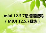 miui 12.5.7是增强版吗（MIUI 12.5.7系统）