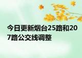 今日更新烟台25路和207路公交线调整