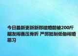 今日最新更新新郎结婚前被200斤朋友闹喜压骨折 严厉抵制低俗闹婚恶习