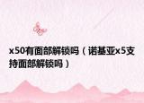 x50有面部解锁吗（诺基亚x5支持面部解锁吗）