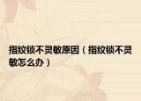 指纹锁不灵敏原因（指纹锁不灵敏怎么办）