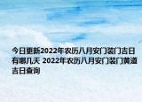 今日更新2022年农历八月安门装门吉日有哪几天 2022年农历八月安门装门黄道吉日查询