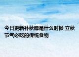 今日更新补秋膘是什么时候 立秋节气必吃的传统食物