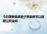 今日更新我家房子想装修可以提取公积金吗