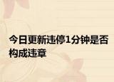 今日更新违停1分钟是否构成违章