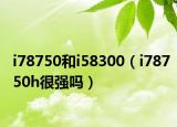 i78750和i58300（i78750h很强吗）