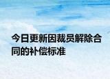 今日更新因裁员解除合同的补偿标准