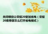 关闭哪些让荣耀20更加省电（荣耀20青春版怎么打开省电模式）