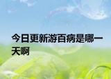 今日更新游百病是哪一天啊