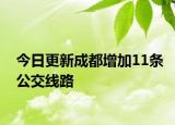 今日更新成都增加11条公交线路