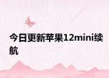 今日更新苹果12mini续航