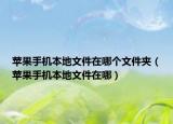 苹果手机本地文件在哪个文件夹（苹果手机本地文件在哪）