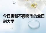 今日更新不用高考的全日制大学