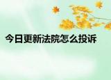 今日更新法院怎么投诉