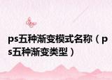 ps五种渐变模式名称（ps五种渐变类型）