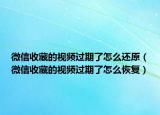微信收藏的视频过期了怎么还原（微信收藏的视频过期了怎么恢复）