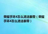 荣耀手环4怎么清洁表带（荣耀手环4怎么清洁表带）