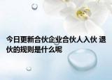 今日更新合伙企业合伙人入伙 退伙的规则是什么呢