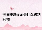 今日更新issn是什么级别刊物