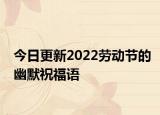 今日更新2022劳动节的幽默祝福语