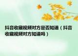 抖音收藏视频对方是否知道（抖音收藏视频对方知道吗）