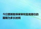 今日更新取保候审和监视居住的期限为多长时间