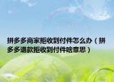 拼多多商家拒收到付件怎么办（拼多多退款拒收到付件啥意思）