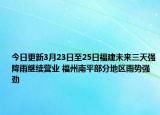 今日更新3月23日至25日福建未来三天强降雨继续营业 福州南平部分地区雨势强劲