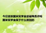 今日更新国家奖学金是辅导员评吗 国家奖学金属于什么级别的
